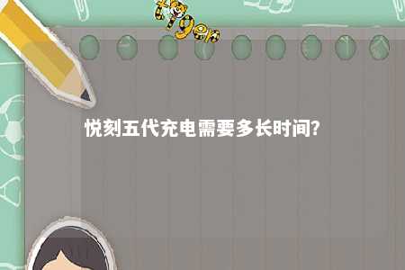 悦刻五代充电需要多长时间？ 